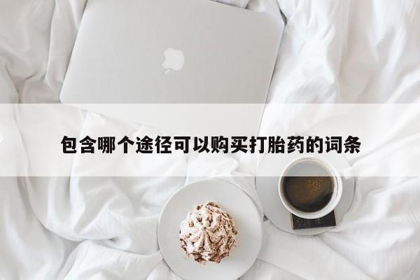 吃什么药可以流产堕胎、包含哪个途径可以购买打胎药的词条