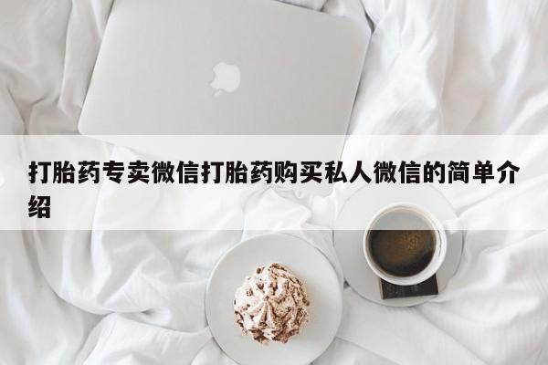 吃什么药可以流产堕胎、打胎药专卖微信打胎药购买私人微信的简单介绍