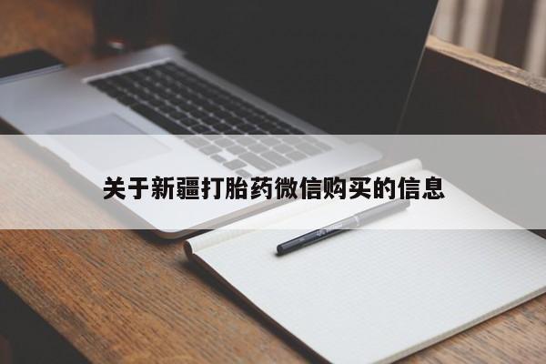 吃什么药可以流产堕胎、关于新疆打胎药微信购买的信息