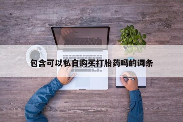 吃什么药可以流产堕胎、包含可以私自购买打胎药吗的词条