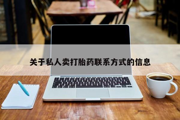 吃什么药可以流产堕胎、关于私人卖打胎药联系方式的信息