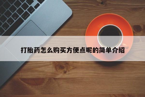吃什么药可以流产堕胎、打胎药怎么购买方便点呢的简单介绍