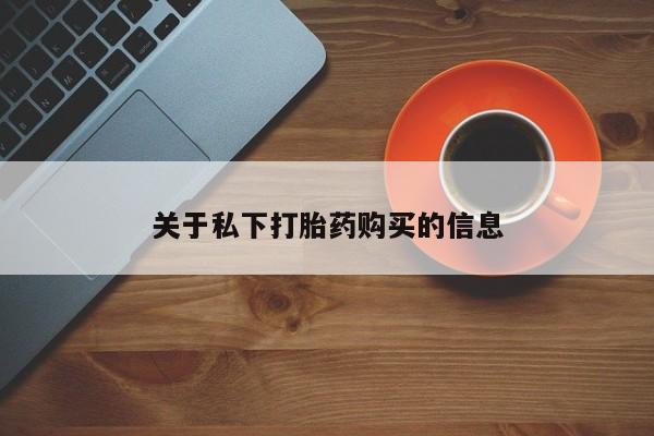吃什么药可以流产堕胎、关于私下打胎药购买的信息