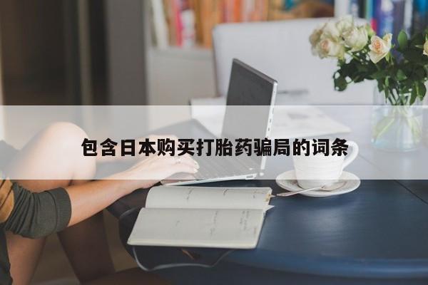 吃什么药可以流产堕胎、包含日本购买打胎药骗局的词条
