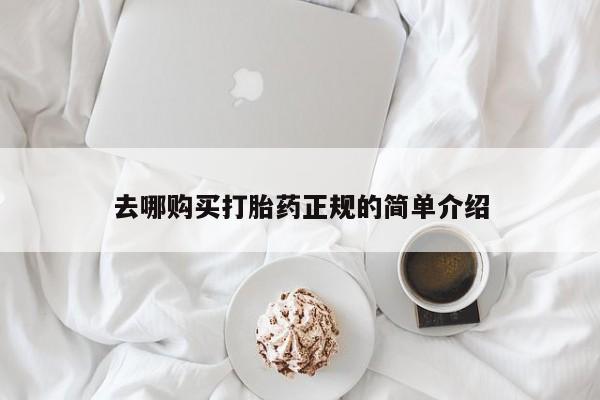 吃什么药可以流产堕胎、去哪购买打胎药正规的简单介绍