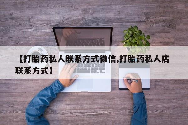 吃什么药可以流产堕胎、【打胎药私人联系方式微信,打胎药私人店 联系方式】