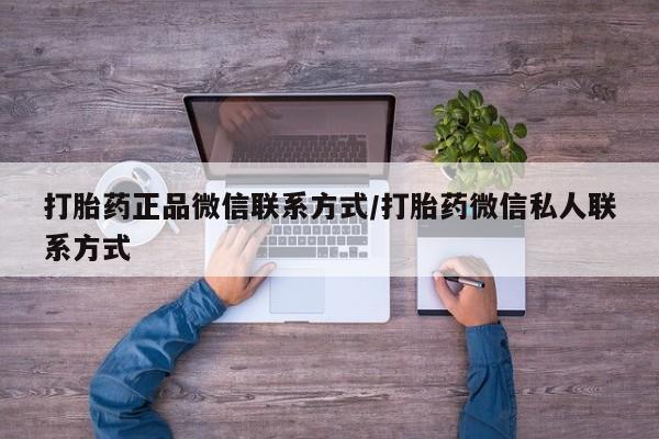 吃什么药可以流产堕胎、打胎药正品微信联系方式/打胎药微信私人联系方式