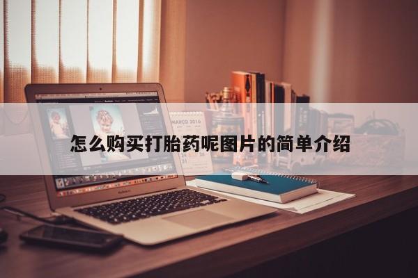 吃什么药可以流产堕胎、怎么购买打胎药呢图片的简单介绍