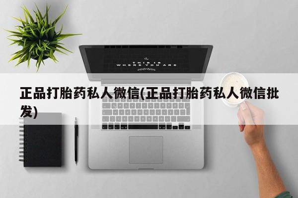 吃什么药可以流产堕胎、正品打胎药私人微信(正品打胎药私人微信批发)