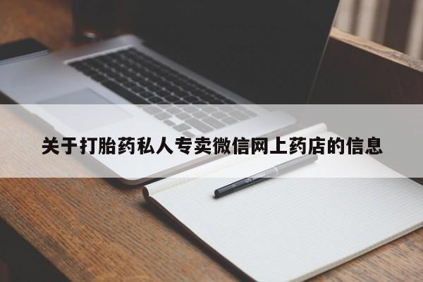 吃什么药可以流产堕胎、关于打胎药私人专卖微信网上药店的信息