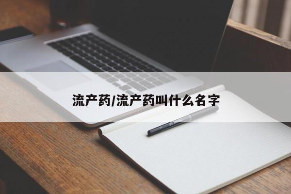 吃什么药可以流产堕胎、流产药/流产药叫什么名字