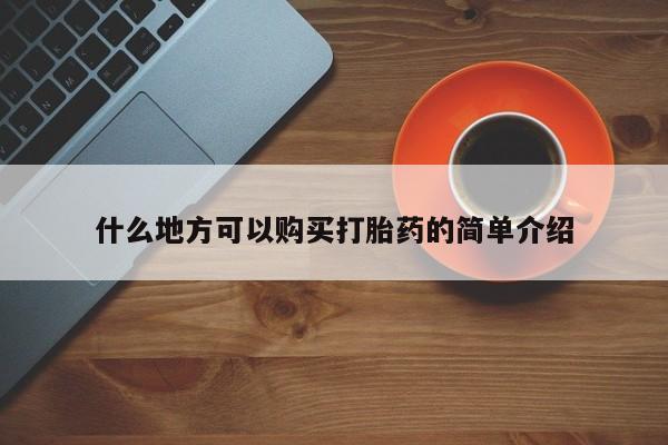 吃什么药可以流产堕胎、什么地方可以购买打胎药的简单介绍