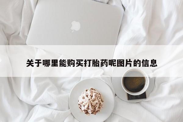 吃什么药可以流产堕胎、关于哪里能购买打胎药呢图片的信息