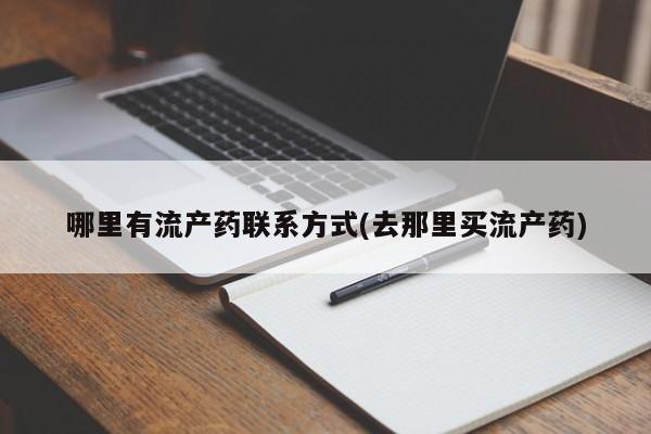 吃什么药可以流产堕胎、哪里有流产药联系方式(去那里买流产药)