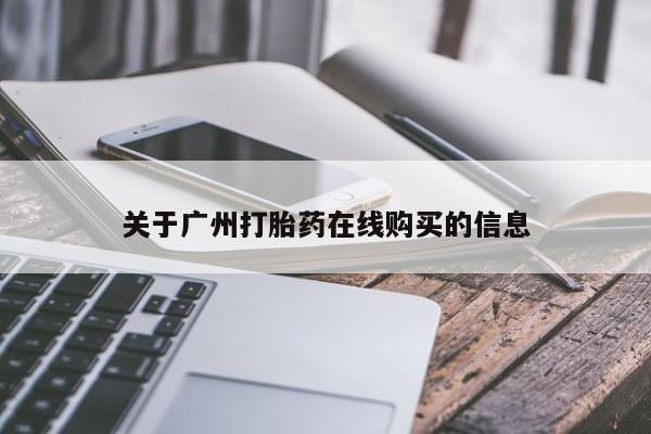 吃什么药可以流产堕胎、关于广州打胎药在线购买的信息