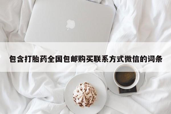 吃什么药可以流产堕胎、包含打胎药全国包邮购买联系方式微信的词条