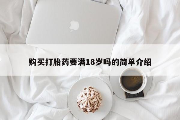吃什么药可以流产堕胎、购买打胎药要满18岁吗的简单介绍