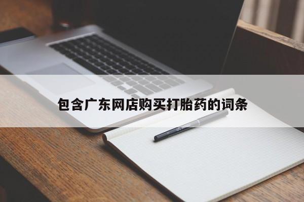 吃什么药可以流产堕胎、包含广东网店购买打胎药的词条