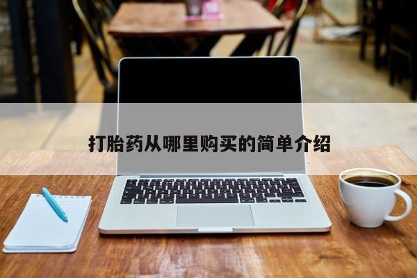 吃什么药可以流产堕胎、打胎药从哪里购买的简单介绍