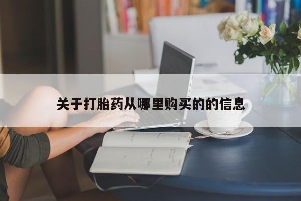 吃什么药可以流产堕胎、关于打胎药从哪里购买的的信息